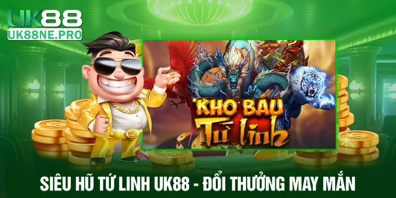 Siêu Hũ Tứ Linh UK88 - Đổi thưởng may mắn