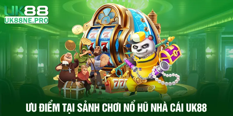 Ưu điểm tại sảnh chơi Nổ hũ nhà cái UK88